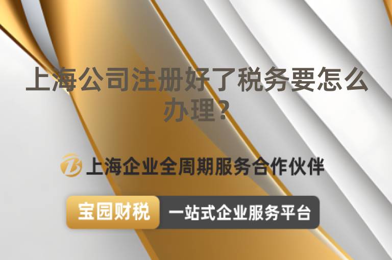 上海公司注冊好了稅務要怎么辦理？