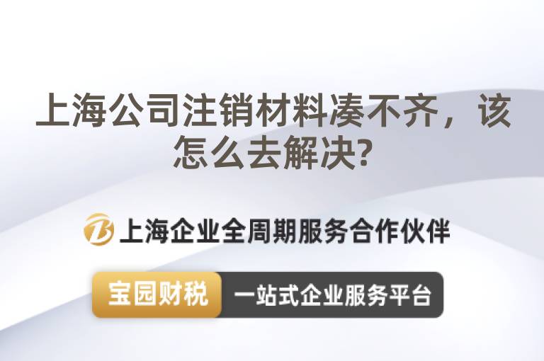上海公司注銷材料湊不齊，該怎么去解決?