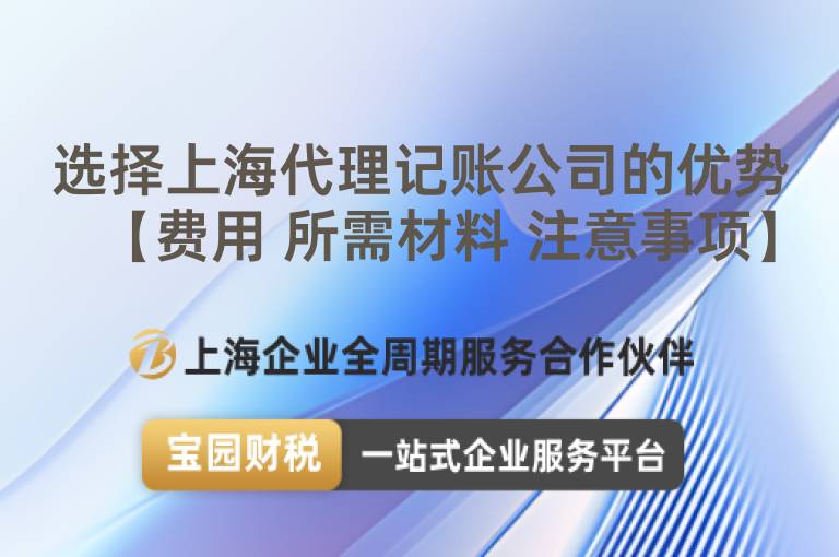 選擇上海代理記賬公司的優(yōu)勢【費用 所需材料 注意事項】