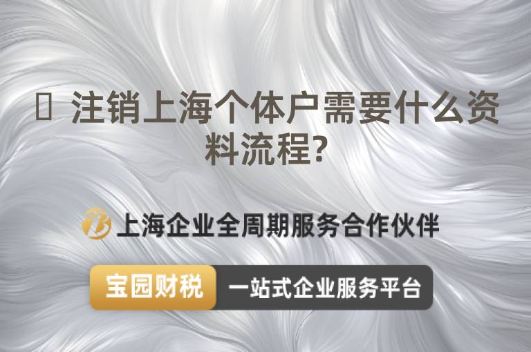?注銷上海個(gè)體戶需要什么資料流程?