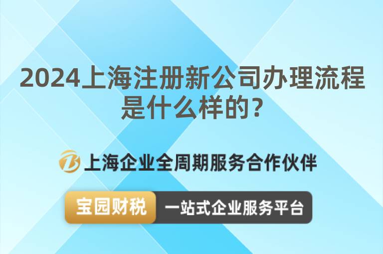 2024上海注冊新公司辦理流程是什么樣的？