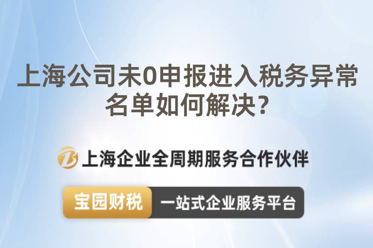 上海公司未0申報(bào)進(jìn)入稅務(wù)異常名單如何解決？