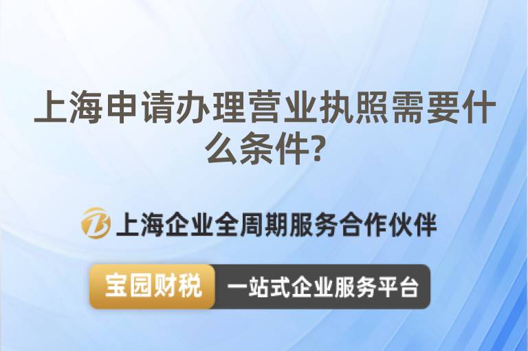 上海申請辦理營業執照需要什么條件?