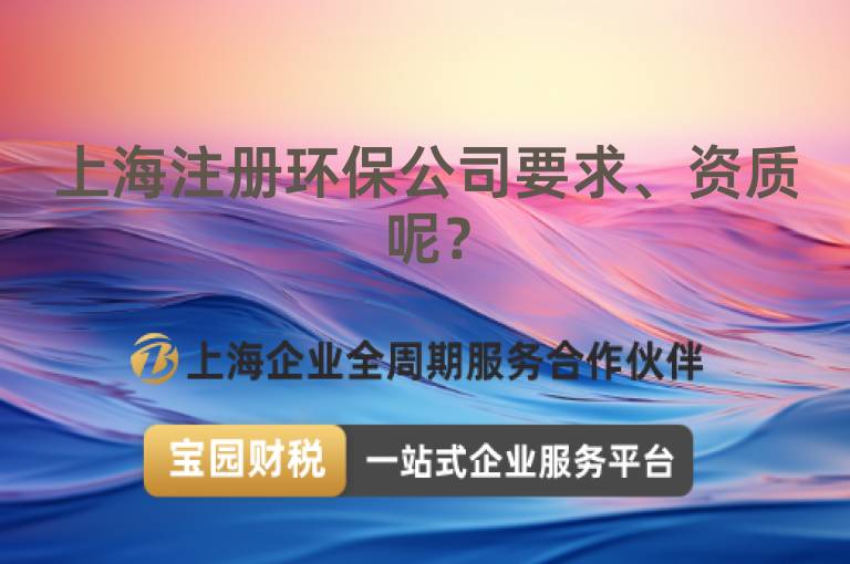上海注冊(cè)環(huán)保公司要求、資質(zhì)呢？