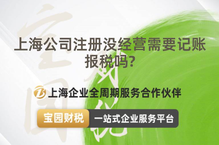 上海公司注冊沒經營需要記賬報稅嗎?