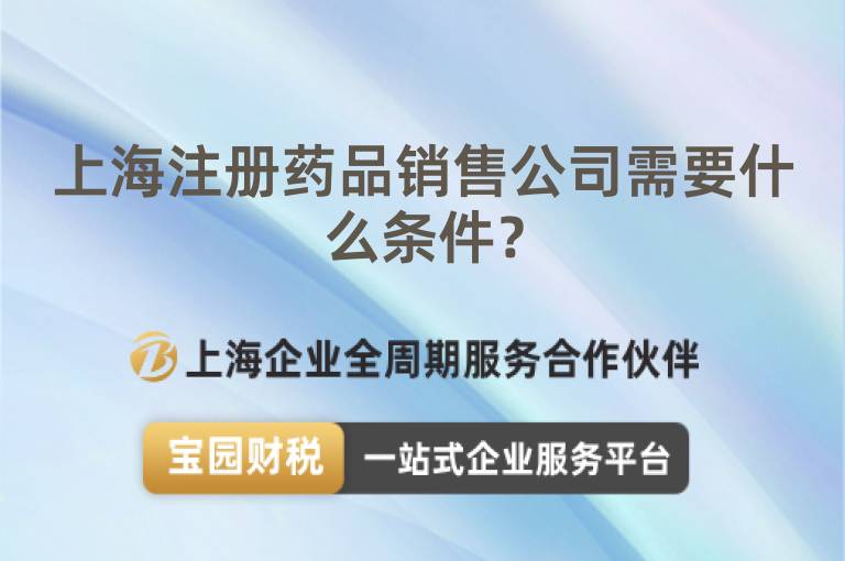 上海注冊藥品銷售公司需要什么條件？