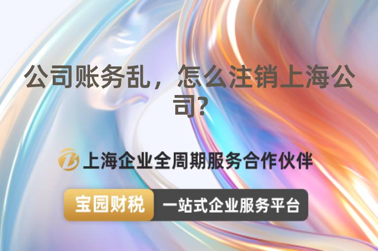 公司賬務亂，怎么注銷上海公司?