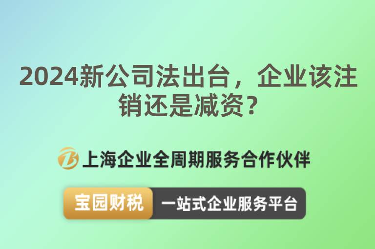 2024新公司法出臺(tái)，企業(yè)該注銷還是減資？