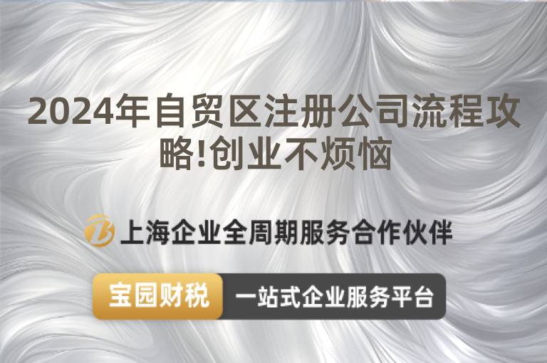 2024年自貿區注冊公司流程攻略!創業不煩惱