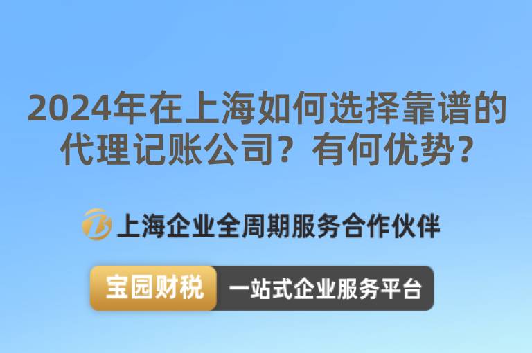 2024年在上海如何選擇靠譜的代理記賬公司？有何優(yōu)勢(shì)？