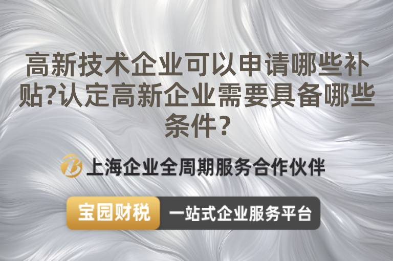 高新技術(shù)企業(yè)可以申請(qǐng)哪些補(bǔ)貼?認(rèn)定高新企業(yè)需要具備哪些條件？