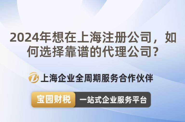 2024年想在上海注冊公司，如何選擇靠譜的代理公司？