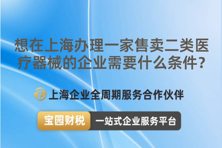 想在上海辦理一家售賣二類醫(yī)療器械的企業(yè)需要什么條件？