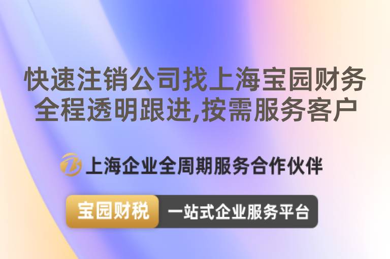 快速注銷公司找上海寶園財務(wù)全程透明跟進(jìn),按需服務(wù)客戶
