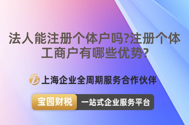 法人能注冊個體戶嗎?注冊個體工商戶有哪些優勢?