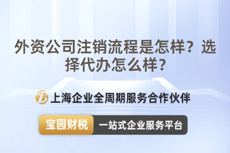 外資公司注銷流程是怎樣？選擇代辦怎么樣？