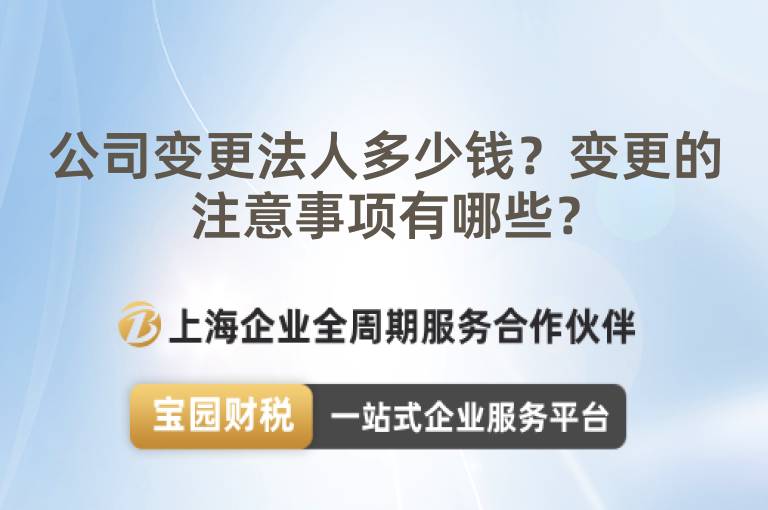 公司變更法人多少錢？變更的注意事項(xiàng)有哪些？