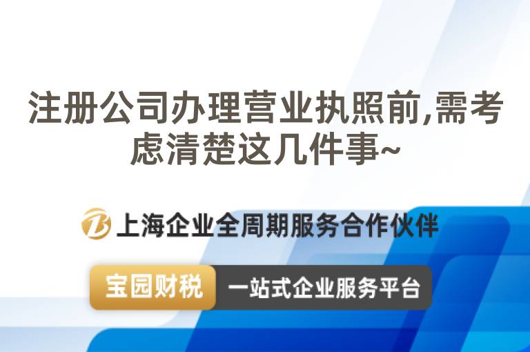注冊公司辦理營業執照前,需考慮清楚這幾件事~