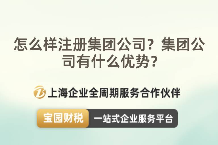 怎么樣注冊集團公司？集團公司有什么優勢？