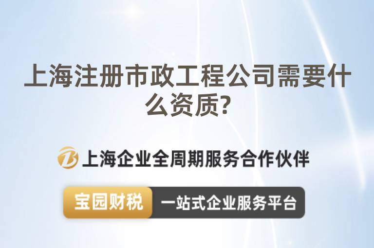 上海注冊(cè)市政工程公司需要什么資質(zhì)?