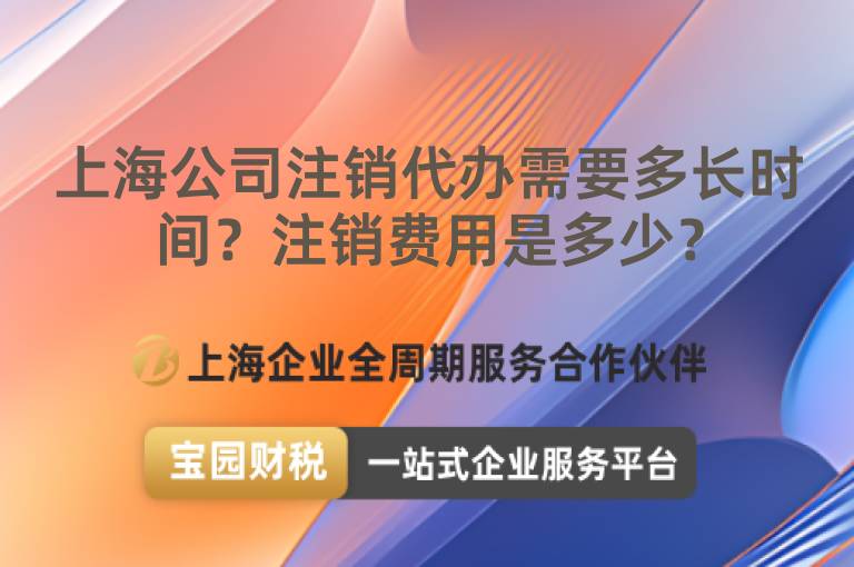 上海公司注銷代辦需要多長時間？注銷費(fèi)用是多少？