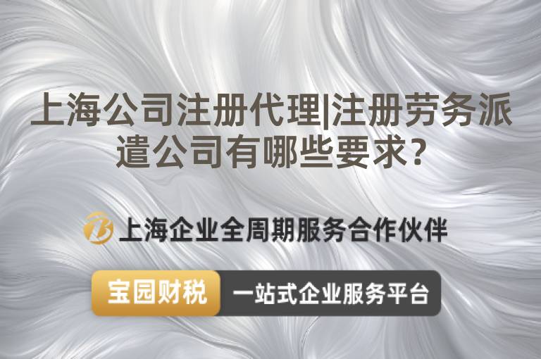 上海公司注冊代理|注冊勞務派遣公司有哪些要求？