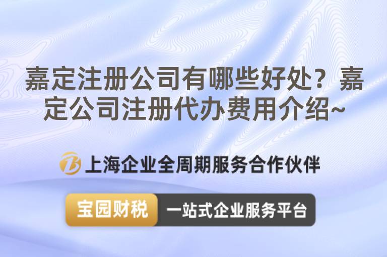 嘉定注冊(cè)公司有哪些好處？嘉定公司注冊(cè)代辦費(fèi)用介紹~