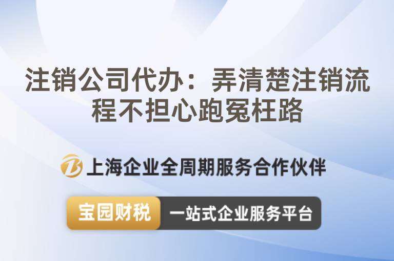 注銷(xiāo)公司代辦：弄清楚注銷(xiāo)流程不擔(dān)心跑冤枉路