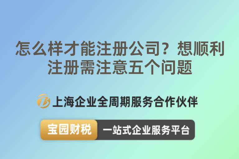 怎么樣才能注冊公司？想順利注冊需注意五個問題