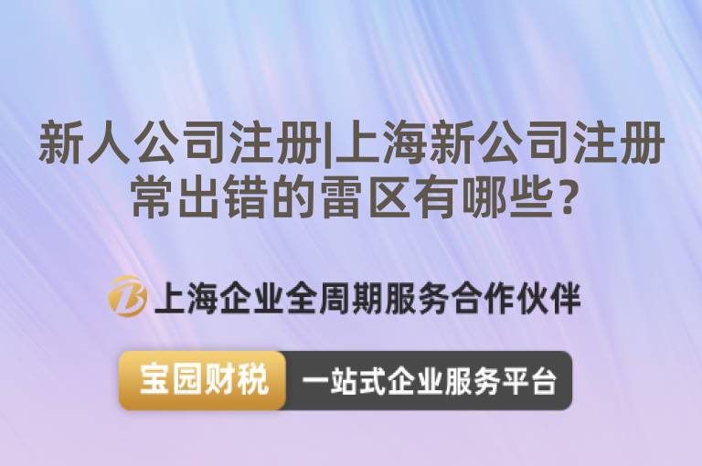 新人公司注冊|上海新公司注冊常出錯的雷區有哪些？