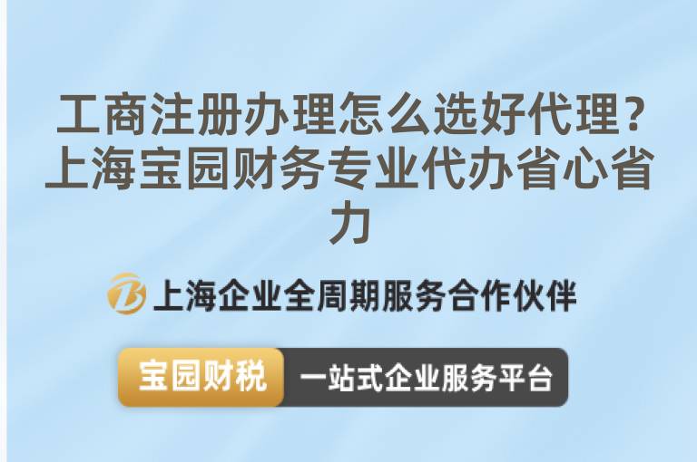 工商注冊辦理怎么選好代理？上海寶園財務專業(yè)代辦省心省力
