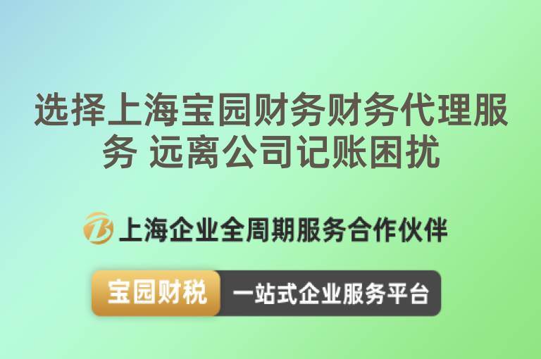 選擇上海寶園財務財務代理服務 遠離公司記賬困擾