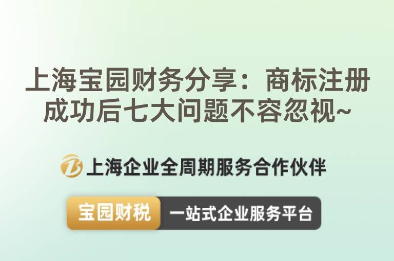 上海寶園財務分享：商標注冊成功后七大問題不容忽視~