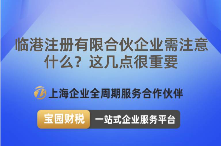 臨港注冊(cè)有限合伙企業(yè)需注意什么？這幾點(diǎn)很重要