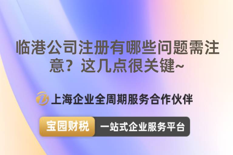 臨港公司注冊有哪些問題需注意？這幾點(diǎn)很關(guān)鍵~