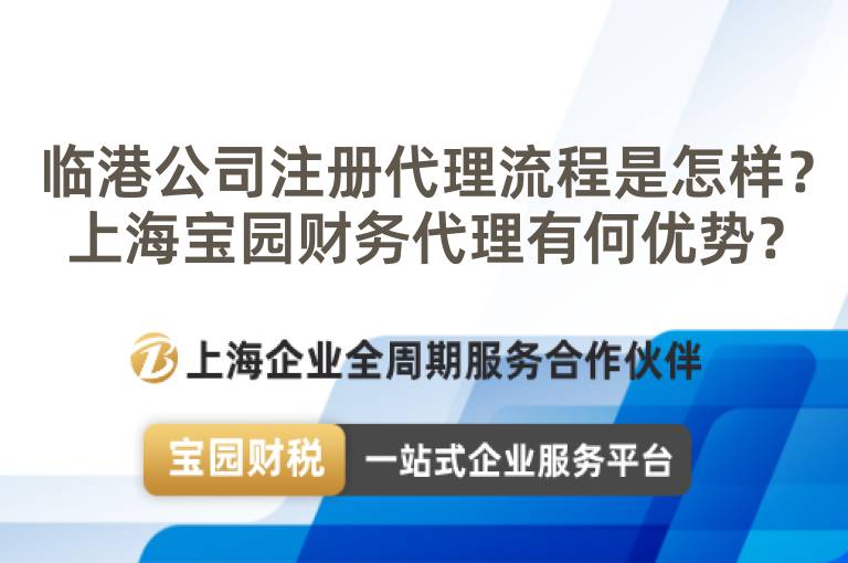 臨港公司注冊代理流程是怎樣？上海寶園財務(wù)代理有何優(yōu)勢？