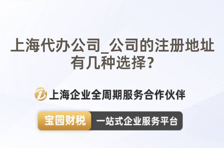 上海代辦公司_公司的注冊地址有幾種選擇？