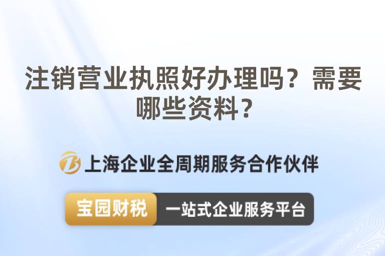注銷營業執照好辦理嗎？需要哪些資料？