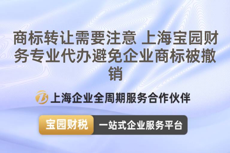 商標(biāo)轉(zhuǎn)讓需要注意 上海寶園財(cái)務(wù)專業(yè)代辦避免企業(yè)商標(biāo)被撤銷