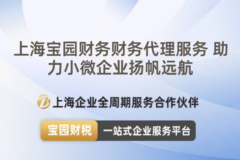 上海寶園財務財務代理服務 助力小微企業揚帆遠航