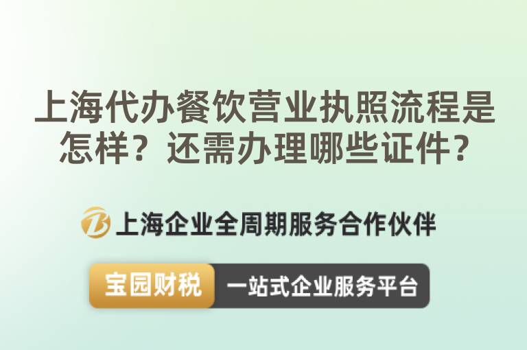 上海代辦餐飲營業(yè)執(zhí)照流程是怎樣？還需辦理哪些證件？