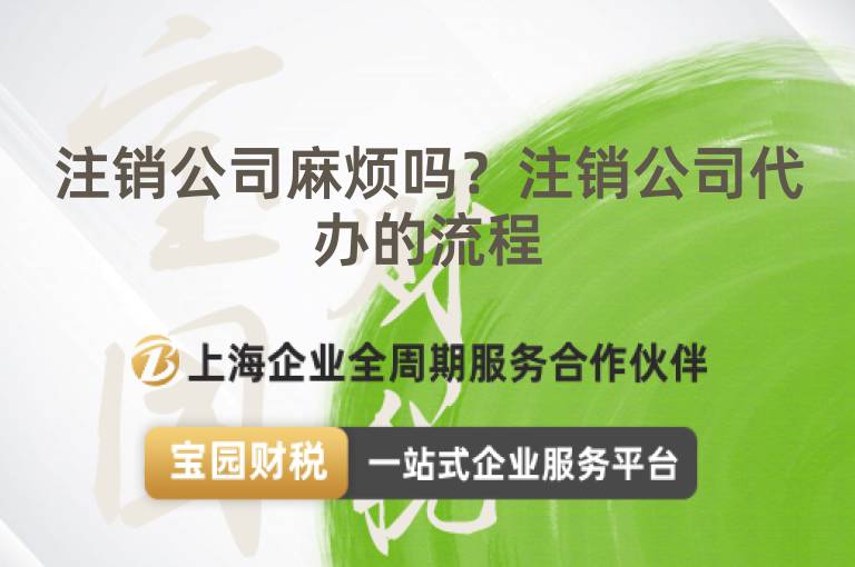 注銷公司麻煩嗎？注銷公司代辦的流程