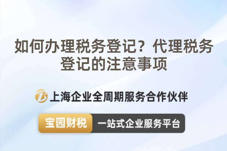 如何辦理稅務登記？代理稅務登記的注意事項