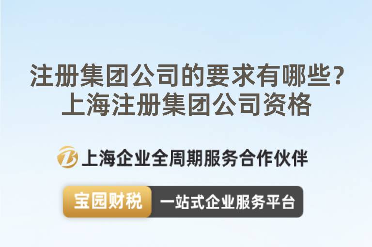 注冊(cè)集團(tuán)公司的要求有哪些？上海注冊(cè)集團(tuán)公司資格