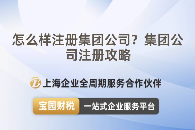 怎么樣注冊(cè)集團(tuán)公司？集團(tuán)公司注冊(cè)攻略