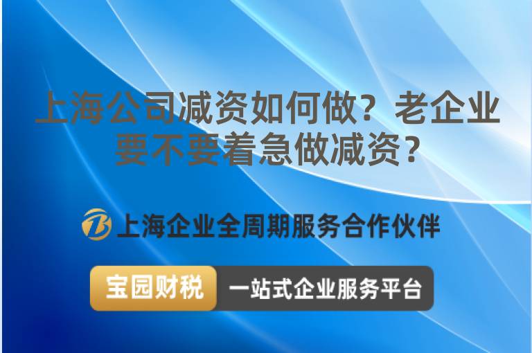 上海公司減資如何做？老企業要不要著急做減資？