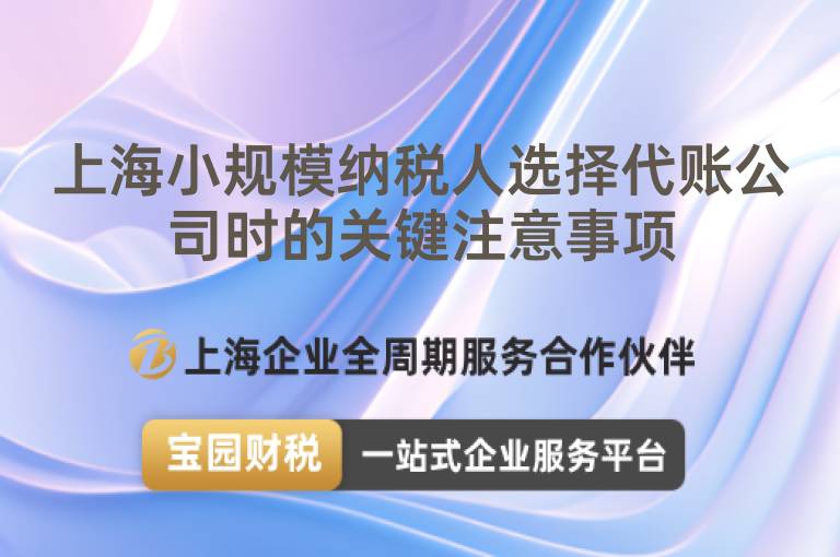 上海小規模納稅人選擇代賬公司時的關鍵注意事項