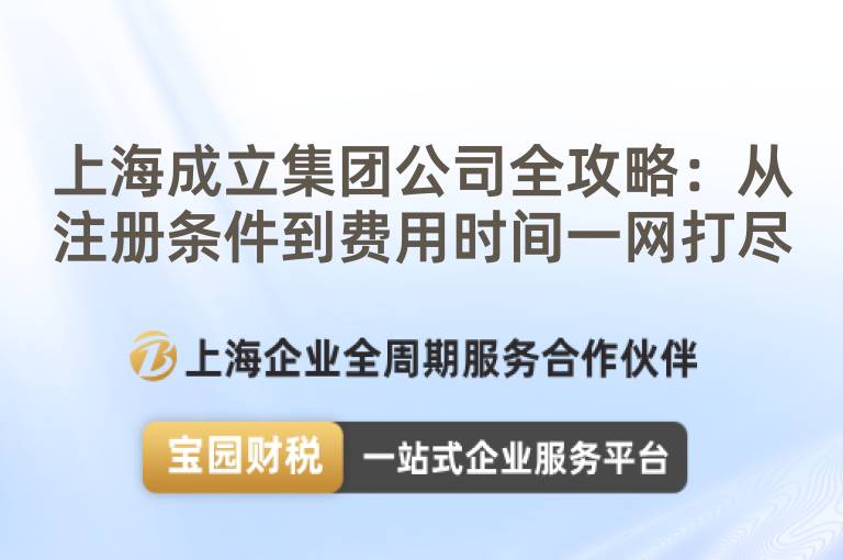 上海成立集團公司全攻略：從注冊條件到費用時間一網(wǎng)打盡
