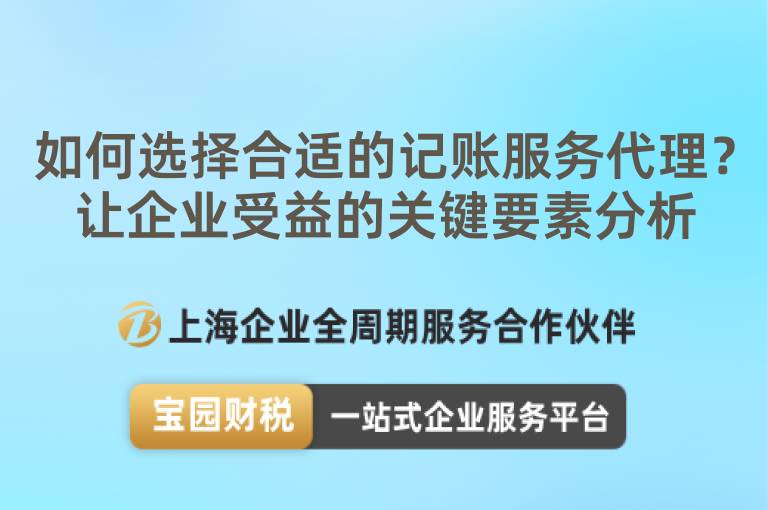 如何選擇合適的記賬服務(wù)代理？讓企業(yè)受益的關(guān)鍵要素分析