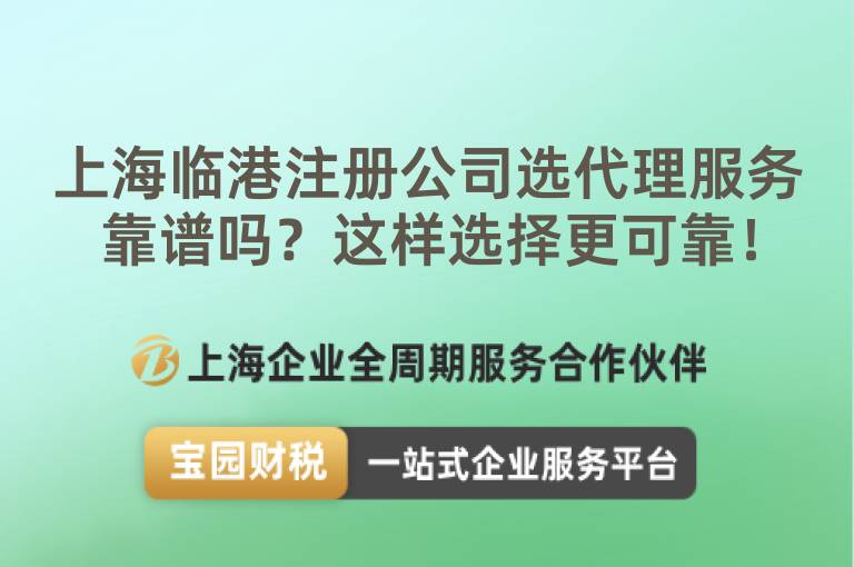 上海臨港注冊公司選代理服務靠譜嗎？這樣選擇更可靠！